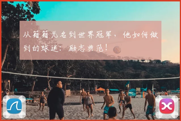 从籍籍无名到世界冠军,他如何做到的球迷:励志典范!